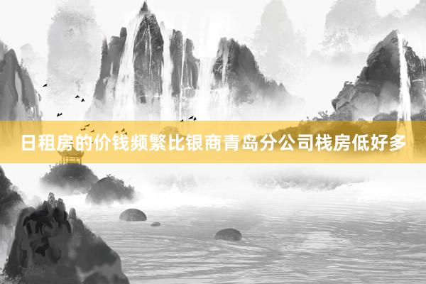 日租房的价钱频繁比银商青岛分公司栈房低好多